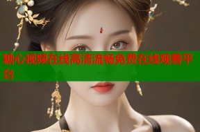糖心视频在线高清流畅免费在线观看平台