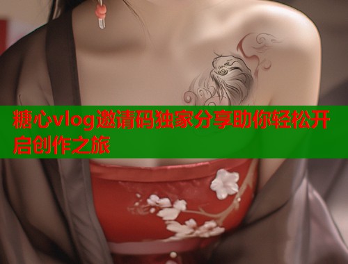 糖心vlog邀请码独家分享助你轻松开启创作之旅  第1张