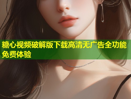 糖心视频破解版下载高清无广告全功能免费体验  第1张
