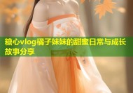 糖心vlog橘子妹妹的甜蜜日常与成长故事分享