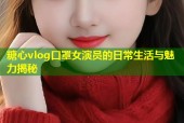 糖心vlog口罩女演员的日常生活与魅力揭秘