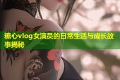 糖心vlog女演员的日常生活与成长故事揭秘
