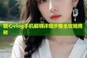 糖心vlog手机解绑详细步骤全攻略揭秘
