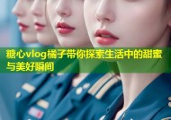 糖心vlog橘子带你探索生活中的甜蜜与美好瞬间