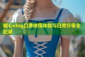糖心vlog口罩使用体验与日常分享全纪录
