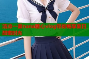 清凉一夏nana糖心vlog带你畅享夏日甜蜜时光
