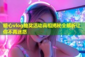 糖心vlog抽奖活动真相揭秘全解析让你不再迷惑