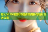 糖心VLOG樱桃详细资料揭秘与精彩生活分享