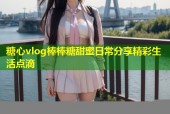 糖心vlog棒棒糖甜蜜日常分享精彩生活点滴