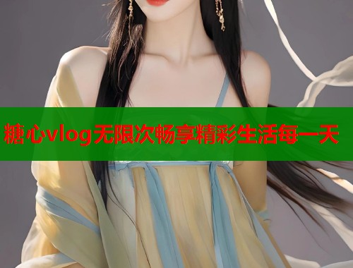 糖心vlog无限次畅享精彩生活每一天  第2张